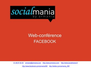 Web-conférence
                           FACEBOOK




01 48 07 40 40   armania@armania.com   http://www.armania.com/    http://www.socialmania.fr

            http://www.facebook.com/armania360   http://twitter.com/armania_360
 