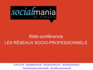 Web-conférence
LES RÉSEAUX SOCIO-PROFESSIONNELS




   01 48 07 40 40   armania@armania.com   http://www.armania.com/    http://www.socialmania.fr

               http://www.facebook.com/armania360   http://twitter.com/armania_360
 