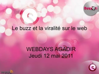 Le buzz et la viralité sur le web WEBDAYS AGADIR Jeudi 12 mai 2011 