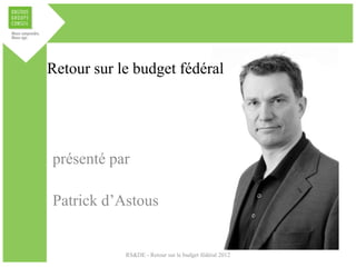 Retour sur le budget fédéral




présenté par

Patrick d’Astous


            RS&DE - Retour sur le budget fédéral 2012
 