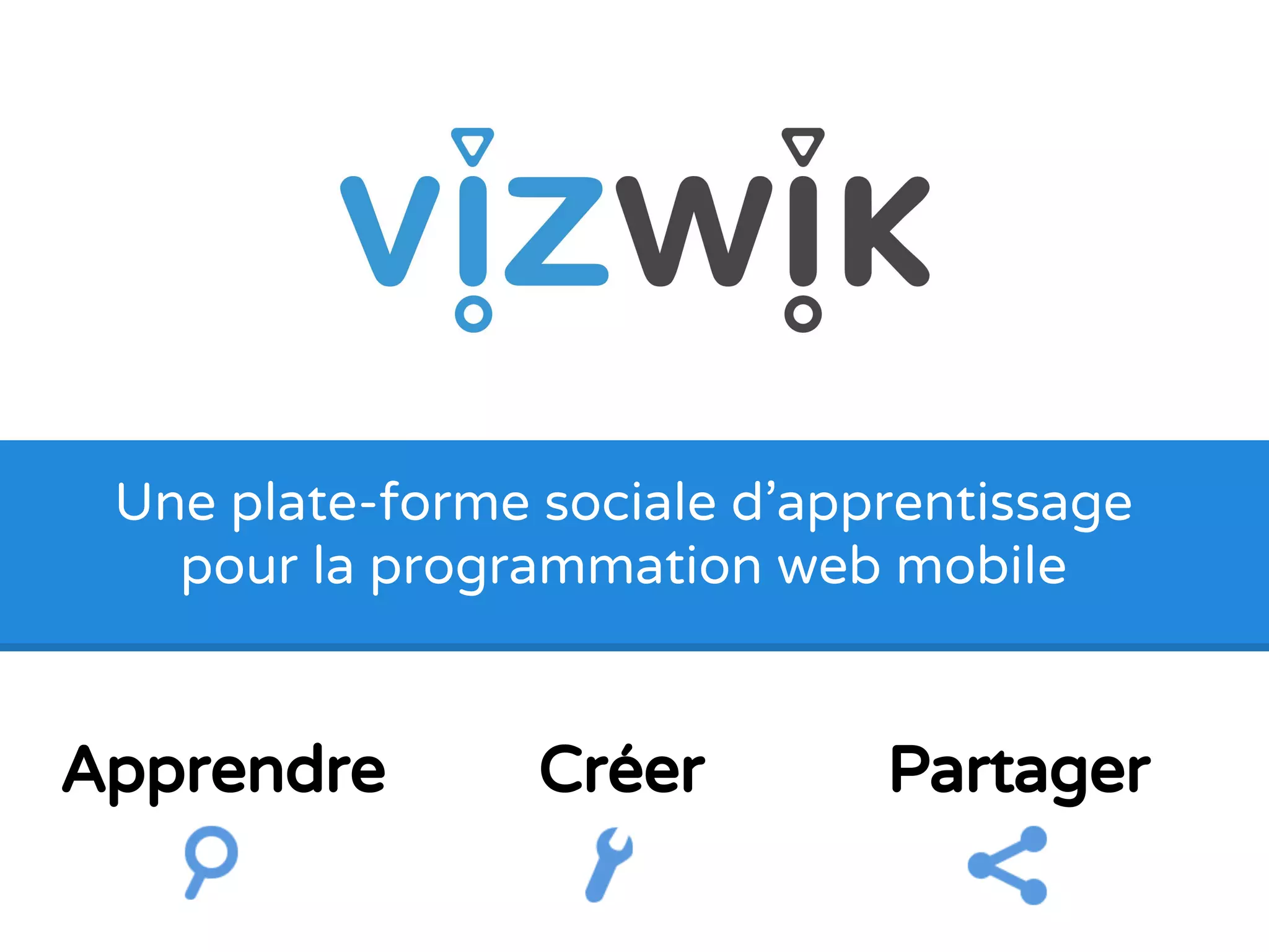 Une plate-forme sociale d'apprentissage
pour la programmation web mobile
Apprendre Créer Partager
 