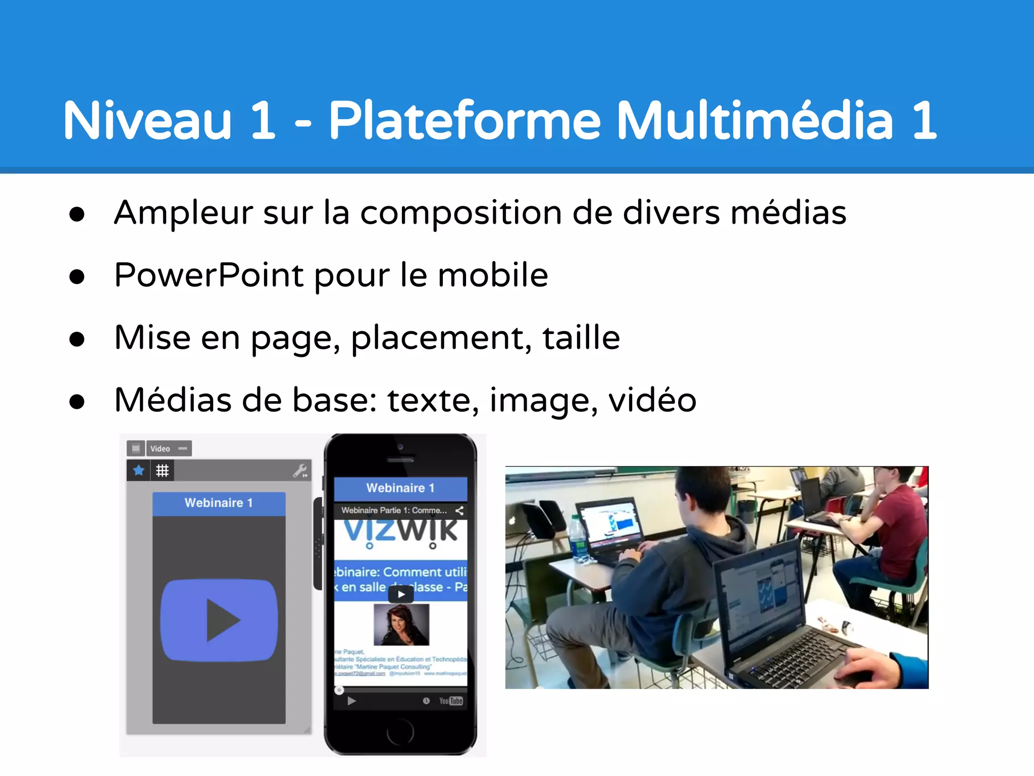 Comment les élèves apprennent
Vizwik
● Apprentissage en 5 niveaux
● Commencer par le niveau 1
● Chaque niveau a un modèle
● Chaque niveau peut produire une application
 