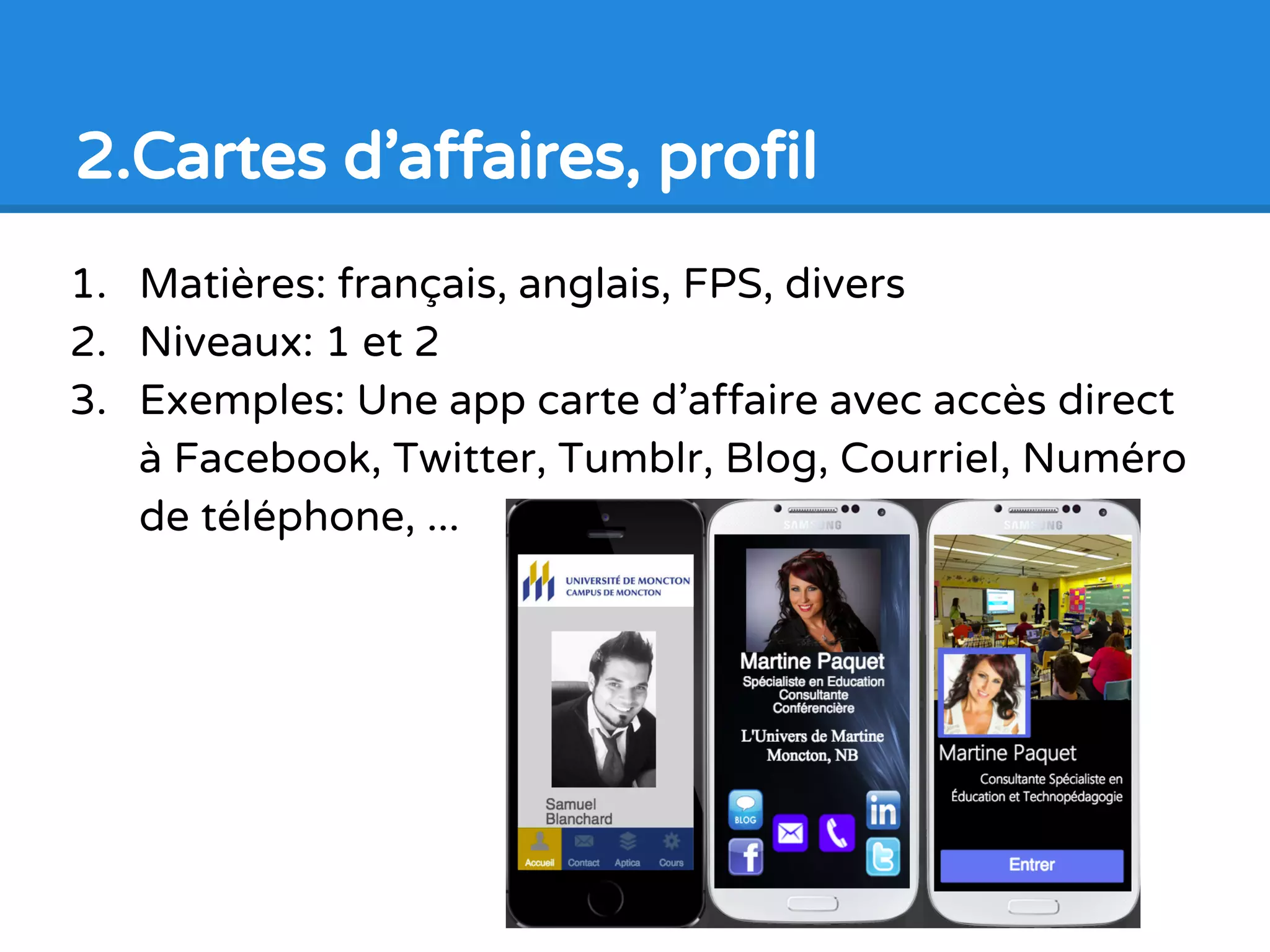 1. Matières: Toutes
2. Niveaux: 1 et 2
3. Exemples: Initier les jeunes à la programmation en
faisant une app présentation. Ex: sur l’école, équipes
sportives, cafétéria, présentations orales
1.Présentations, projets spéciaux
 