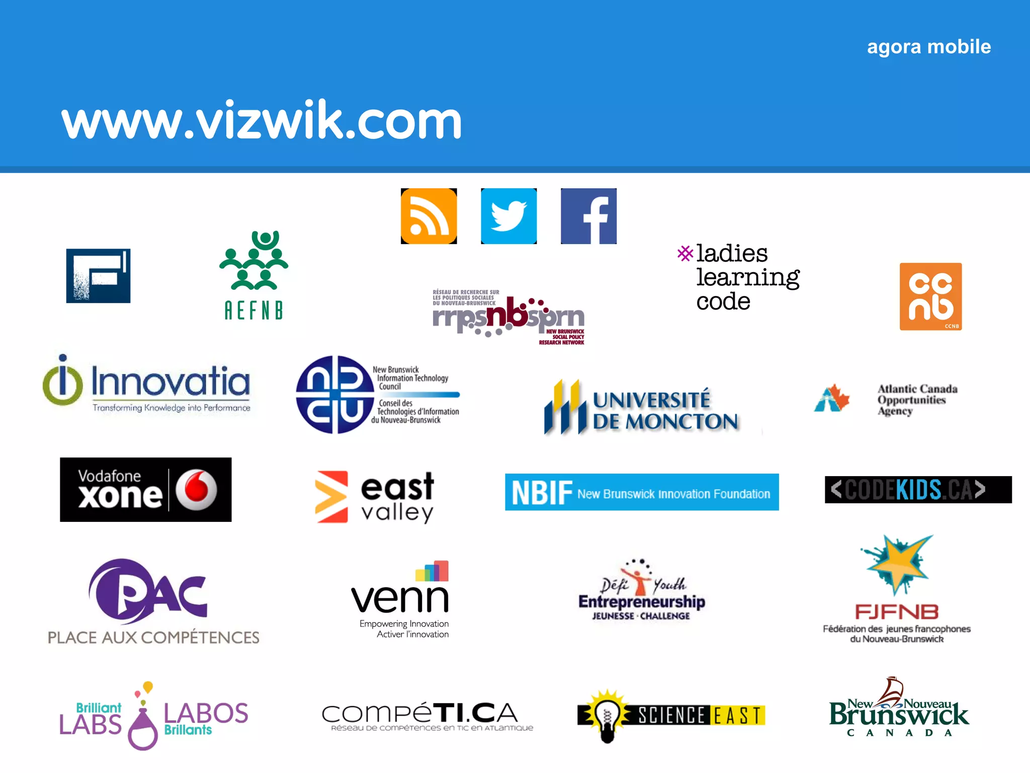 Aide Vizwik
Web: www.vizwik.com
Mobile: m.vizwik.com
Blog: blog.vizwik.com
SlideShare: www.slideshare.net/agoramobile
Facebook: www.facebook.com/vizwik
Twitter: www.twitter.com/agoramobile
YouTube: www.youtube.com/user/vizwik
Courriel: info@vizwik.com
 