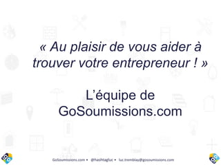 « Au plaisir de vous aider à
trouver votre entrepreneur ! »
L’équipe de
GoSoumissions.com
GoSoumissions.com • @hashtagluc • luc.tremblay@gosoumissions.com
 