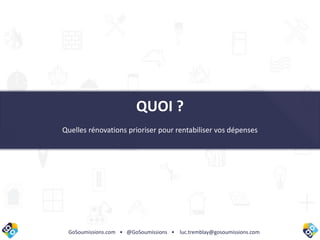GoSoumissions.com • @GoSoumissions • luc.tremblay@gosoumissions.com
QUOI ?
Quelles rénovations prioriser pour rentabiliser vos dépenses
 