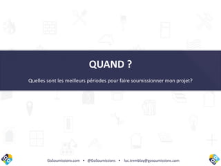 GoSoumissions.com • @GoSoumissions • luc.tremblay@gosoumissions.com
QUAND ?
Quelles sont les meilleurs périodes pour faire soumissionner mon projet?
 