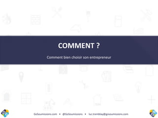 GoSoumissions.com • @GoSoumissions • luc.tremblay@gosoumissions.com
COMMENT ?
Comment bien choisir son entrepreneur
 