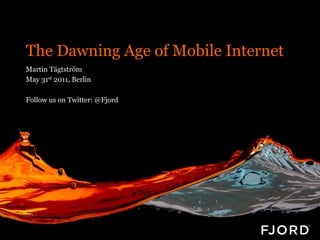 The Dawning Age of Mobile Internet
Martin Tägtström
May 31st 2011, Berlin

Follow us on Twitter: @Fjord
 