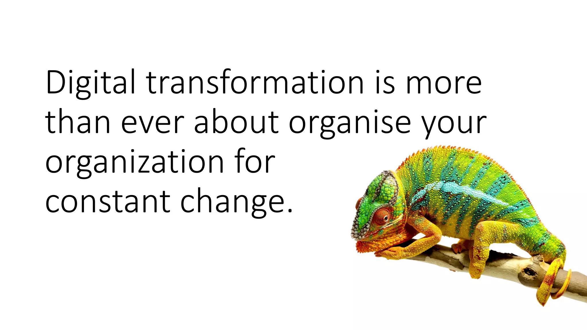 Digital transformation is more
than ever about organise your
organization for
constant change.
 