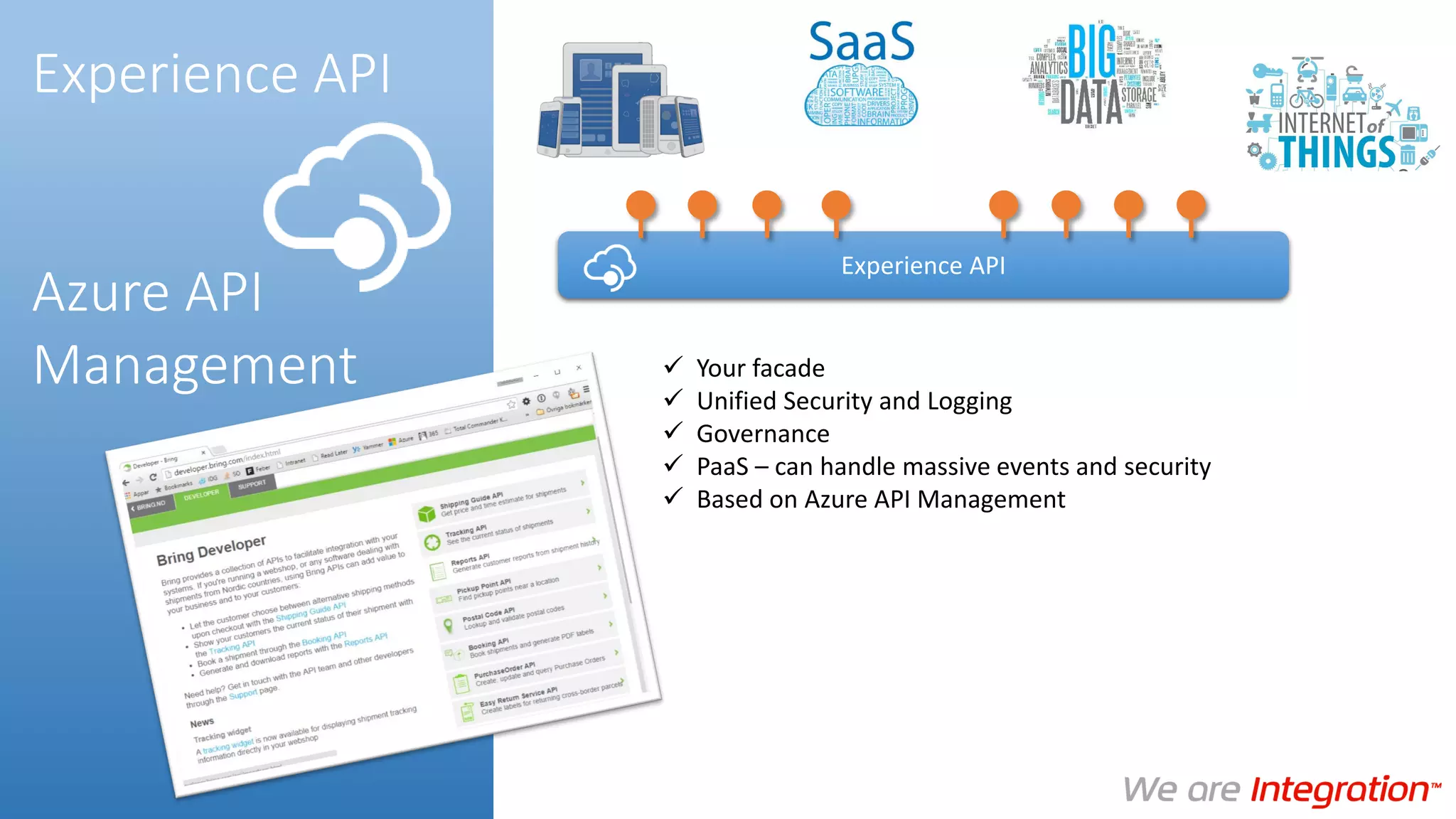  Your facade
 Unified Security and Logging
 Governance
 PaaS – can handle massive events and security
 Based on Azure API Management
Experience API
Experience API
Azure API
Management
 