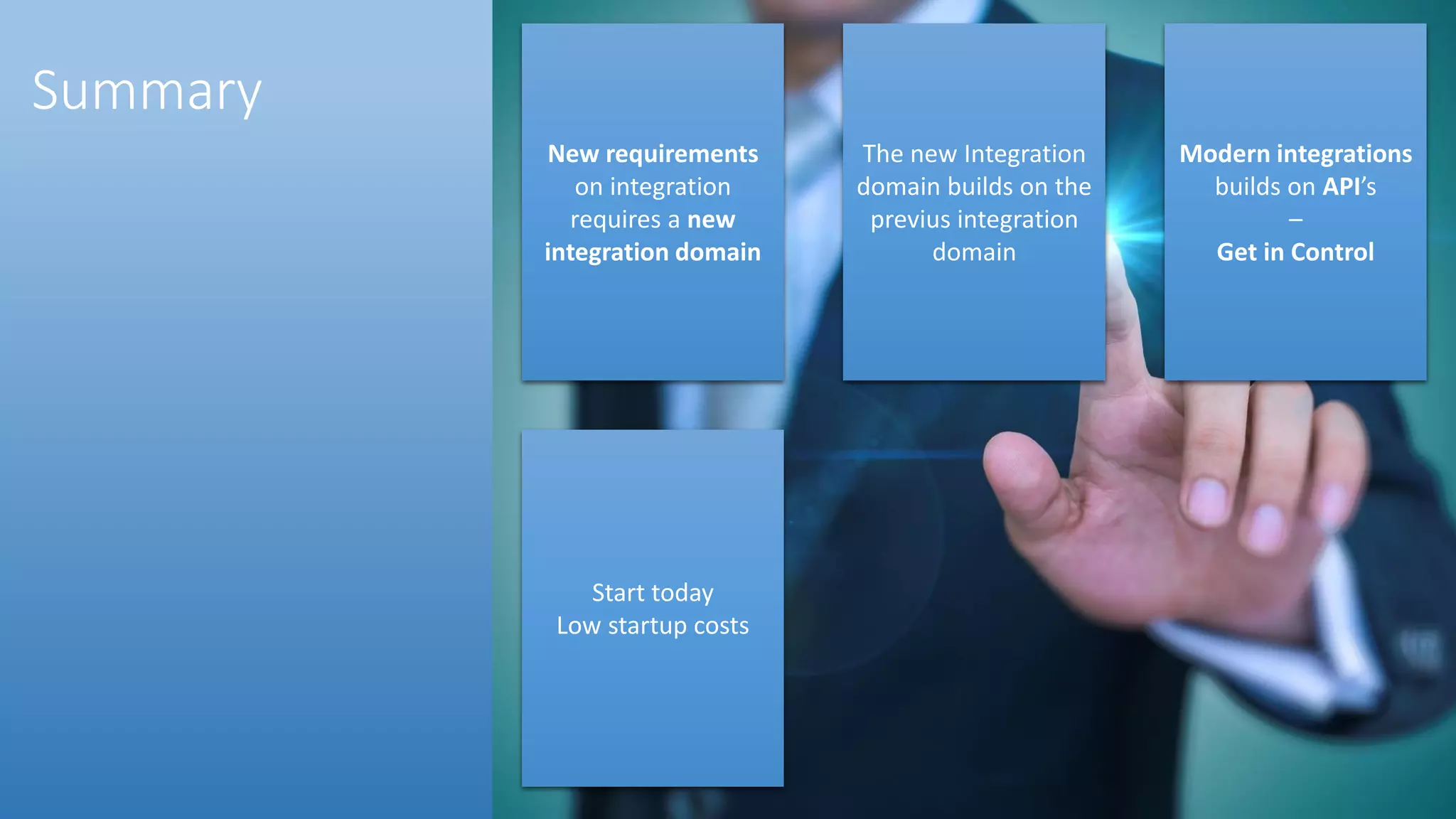 New requirements
on integration
requires a new
integration domain
Modern integrations
builds on API’s
–
Get in Control
The new Integration
domain builds on the
previus integration
domain
Start today
Low startup costs
Summary
 