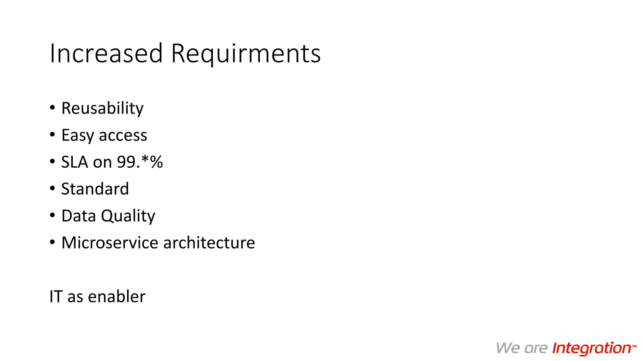 Increased Requirments
• Reusability
• Easy access
• SLA on 99.*%
• Standard
• Data Quality
• Microservice architecture
IT as enabler
 