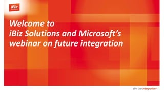 Welcome to
iBiz Solutions and Microsoft’s
webinar on future integration
 