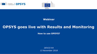 OPSYS goes live with Results and Monitoring
How to use OPSYS?
Webinar
DEVCO R4
13 November 2018
 