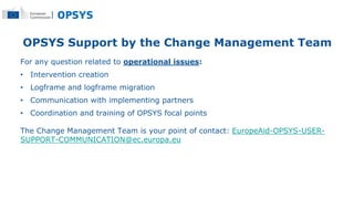 OPSYS Support by the Change Management Team
For any question related to operational issues:
• Intervention creation
• Logf...