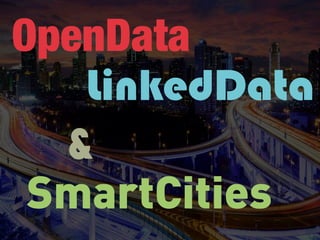 OpenData
   LinkedData
  &
 SmartCities
 