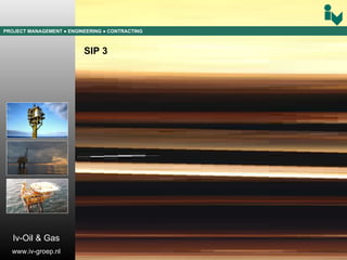 PROJECT MANAGEMENT  ● ENGINEERING  ● CONTRACTING SIP 3 Iv-Oil & Gas www.iv-groep.nl 