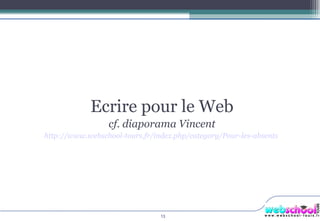 Ecrire pour le Web cf. diaporama Vincent http://www.webschool-tours.fr/index.php/category/Pour-les-absents   