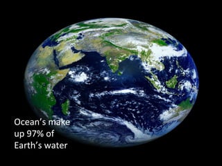 Ocean’s 
make 
up 
97% 
of 
Earth’s 
water 
 