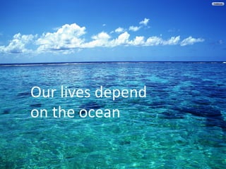 Our 
lives 
depend 
on 
the 
ocean 
 
