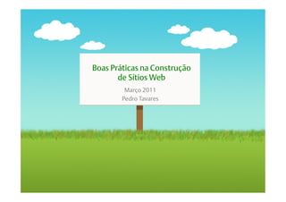 Boas Práticas na Construção
       de Sítios Web
         Março 2011
        Pedro Tavares
 