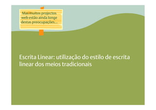 Mas muitos projectos
web estão ainda longe
destas preocupações…




Escrita Linear: utilização do estilo de escrita
linear dos meios tradicionais
 