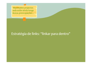 Mas muitos projectos
web estão ainda longe
destas preocupações…




Estratégia de links: “linkar para dentro”
 