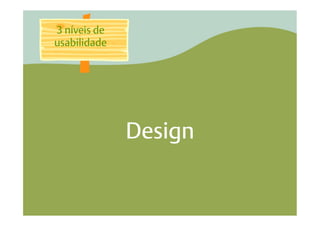 3 níveis de
usabilidade




              Design
 