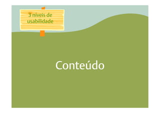 3 níveis de
usabilidade




              Conteúdo
 