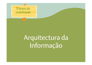 3 níveis de
usabilidade




     Arquitectura da
       Informação
 