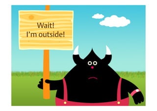 Wait!
I’m outside!
 