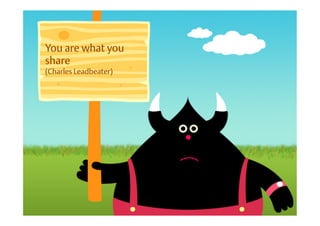 You are what you
share
(Charles Leadbeater)
 