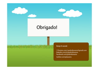 Obrigado!


        Keep it social:

        11frames.com I pedroltavares@gmail.com
        linkedin.com/in/pedroltavares
        facebook.com/pedroltavares
        twitter.com/ptavares
 