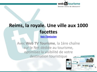 Reims, la royale. Une ville aux 1000 facettesVoir l’émission Avec Web TV Tourisme, la 1ère chaîne sur le Net dédiée au tourisme, optimisez la visibilité de votre destination touristique 