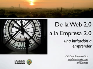 De la Web 2.0
a la Empresa 2.0
     una invitación a
         emprender

      Esteban Romero Frías
        estebanromero.com
                erf@ugr.es
 