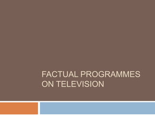 FACTUAL PROGRAMMES
ON TELEVISION
 