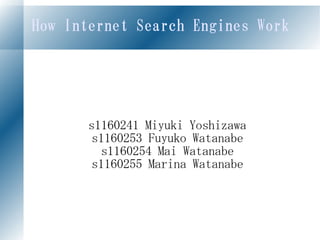 How Internet Search Engines Work




       s1160241 Miyuki Yoshizawa
        s1160253 Fuyuko Watanabe
          s1160254 Mai Watanabe
        s1160255 Marina Watanabe
 