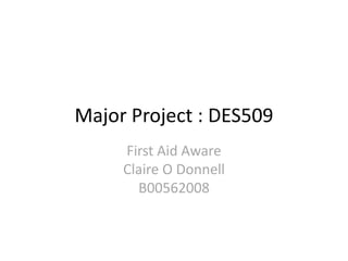 Major Project : DES509
First Aid Aware
Claire O Donnell
B00562008
 