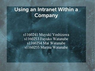 Using an Intranet Within a
       Company


   s1160241 Muyuki Yoshizawa
    s1160253 Fuyuko Watanabe
      s1160254 Mai Watanabe
    s1160255 Marina Watanabe
 