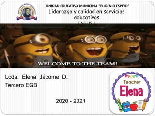 UNIDAD EDUCATIVA MUNICIPAL “EUGENIO ESPEJO”
Liderazgo y calidad en servicios
educativos
ENGLISH
CLASS
Lcda. Elena Jácome D.
Tercero EGB
2020 - 2021
 