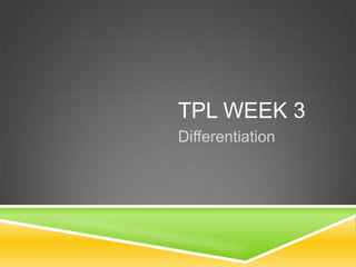 TPL WEEK 3
Differentiation
 