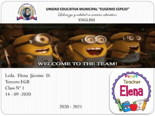 UNIDAD EDUCATIVA MUNICIPAL “EUGENIO ESPEJO”
Liderazgo y calidad en servicios educativos
ENGLISH
Lcda. Elena Jácome D.
Tercero EGB
Class Nº 1
14 - 09 -2020
2020 - 2021
CLASS
 