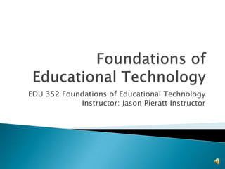 EDU 352 Foundations of Educational Technology
            Instructor: Jason Pieratt Instructor
 