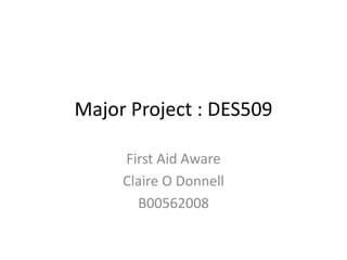 Major Project : DES509

     First Aid Aware
     Claire O Donnell
       B00562008
 