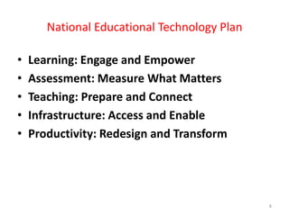 National Educational Technology PlanLearning: Engage and Empower Assessment: Measure What Matters Teaching: Prepare and Connect Infrastructure: Access and Enable Productivity: Redesign and Transform 8