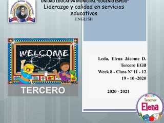 UNIDAD EDUCATIVA MUNICIPAL “EUGENIO ESPEJO”
Liderazgo y calidad en servicios
educativos
ENGLISH
Lcda. Elena Jácome D.
Tercero EGB
Week 8 - Class Nº 11 - 12
19 - 10 -2020
2020 - 2021TERCERO
 
