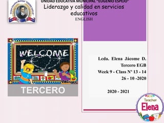 UNIDAD EDUCATIVA MUNICIPAL “EUGENIO ESPEJO”
Liderazgo y calidad en servicios
educativos
ENGLISH
Lcda. Elena Jácome D.
Tercero EGB
Week 9 - Class Nº 13 - 14
26 - 10 -2020
2020 - 2021TERCERO
 