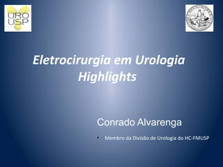 Eletrocirurgia em Urologia
Highlights
Conrado Alvarenga
• Membro da Divisão de Urologia do HC-FMUSP
 