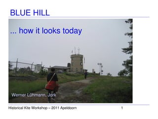 BLUE HILL

... how it looks today




 Werner Lühmann, Jork

Historical Kite Workshop – 2011 Apeldoorn    1
 